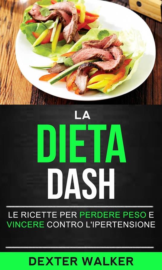 La Dieta Dash: Le Ricette per Perdere Peso e Vincere contro l'Ipertensione  - Walker, Dexter - Ebook - EPUB2 con DRMFREE