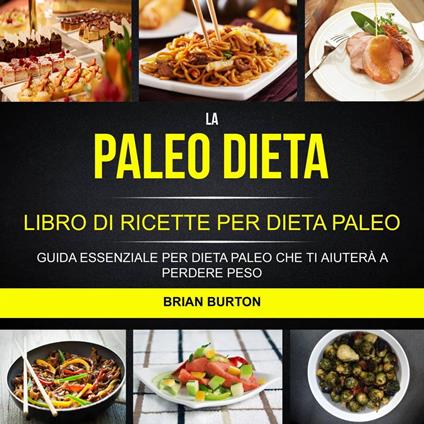 La paleo dieta: Libro di Ricette per Dieta Paleo: Guida Essenziale Per Dieta Paleo Che Ti Aiuterà a Perdere Peso - Brian Burton - ebook