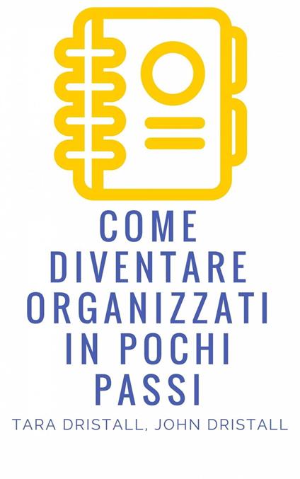 Come diventare organizzati in pochi passi - John Dristall,Tara Dristall - ebook