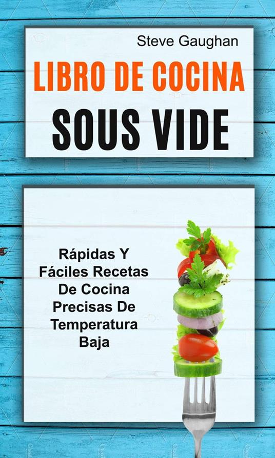 Libro de cocina Sous Vide: Rápidas y fáciles recetas de cocina precisas de temperatura baja