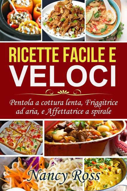 Ricette facile e veloci: Pentola a cottura lenta, Friggitrice ad aria, e Affettatrice a spirale - Nancy Ross - ebook