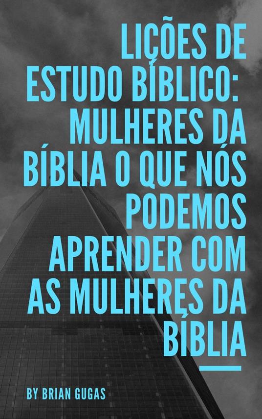 Lições de Estudo Bíblico: Mulheres da Bíblia O que nós podemos aprender com as mulheres da Bíblia