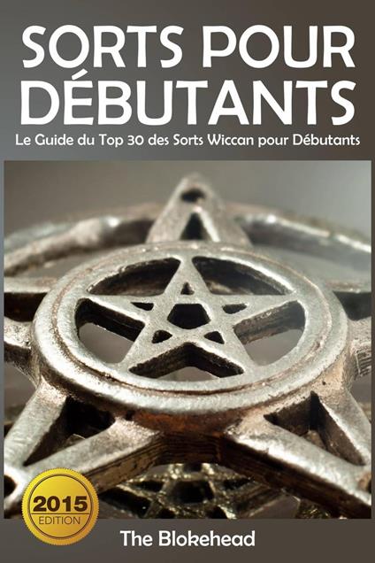 Sorts Pour Débutants: Le Guide du Top 30 des Sorts Wiccan pour Débutants