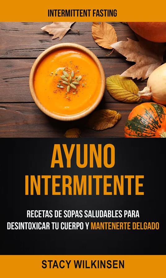 Ayuno Intermitente: Recetas De Sopas Saludables Para Desintoxicar Tu Cuerpo  Y Mantenerte Delgado (Intermittent Fasting) - Wilkinsen, Stacy - Ebook in  inglese - EPUB2 con DRMFREE | IBS