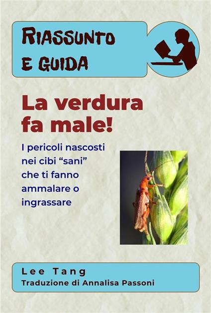 Riassunto E Guida – La Verdura Fa Male!: I Pericoli Nascosti Nei Cibi “Sani” Che Ti Fanno Ammalare O Ingrassare - Lee Tang,Annalisa Passoni - ebook