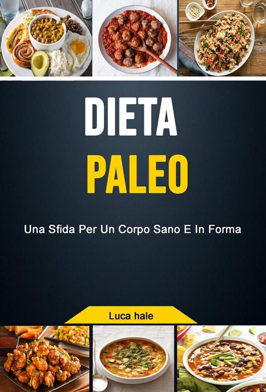 Dieta Paleo: Una Sfida Per Un Corpo Sano E In Forma - Luca hale - ebook