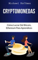 Cryptomonedas. Cómo Lucrar Del Bitcoin, Ethereum Para Aprendices