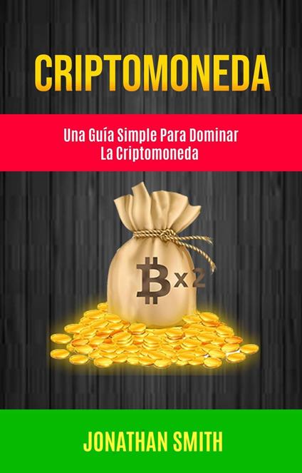 Criptomoneda: Una Guía Simple Para Dominar La Criptomoneda