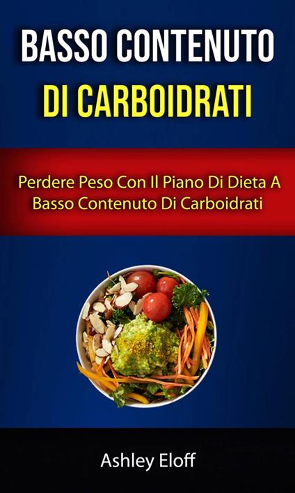 Basso Contenuto Di Carboidrati: Perdere Peso Con Il Piano Di Dieta A Basso Contenuto Di Carboidrati - Ashley Eloff - ebook