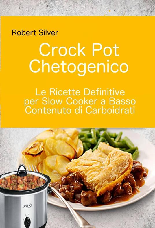 Crock Pot Chetogenico: Le Ricette Definitive per Slow Cooker a Basso  Contenuto di Carboidrati - Silver Robert, - Ebook - EPUB2 con DRMFREE | IBS