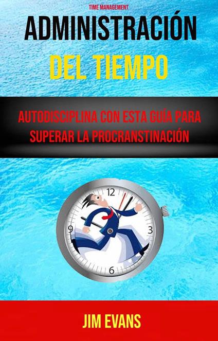 Administración Del Tiempo : Autodisciplina Con Esta Guía Para Superar La Procranstinación ( Time Management)