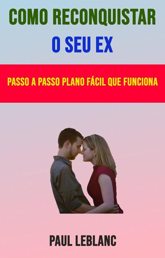 Como Reconquistar O Seu Ex: Passo A Passo Plano Fácil Que Funciona