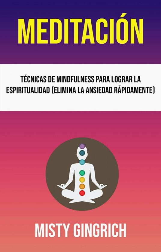 Meditación: Técnicas De Mindfulness Para Lograr La Espiritualidad (Elimina La Ansiedad Rápidamente)