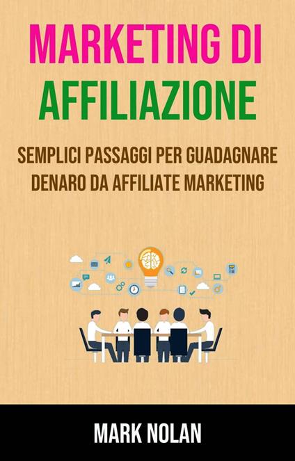 Marketing Di Affiliazione: Semplici Passaggi Per Guadagnare Denaro Da Affiliate Marketing - Mark Nolan - ebook