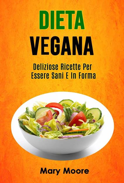 Dieta Vegana: Deliziose Ricette Per Essere Sani E In Forma - Mary Moore - ebook