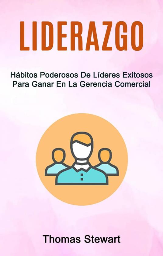 Liderazgo: Hábitos Poderosos De Líderes Exitosos Para Ganar En La Gerencia Comercial