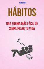 Hábitos: Una Forma Más Fácil De Simplificar Tu Vida.