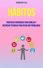 Hábitos: Prácticas Poderosas Para Doblar Y Reforzar Técnicas Para Resolver Problemas