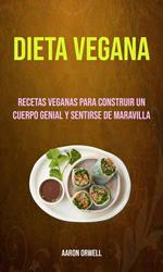 Dieta Vegana: Recetas Veganas Para Construir Un Cuerpo Genial Y Sentirse De Maravilla