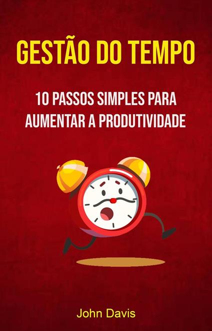 Gestão Do Tempo : 10 Passos Simples Para Aumentar A Produtividade