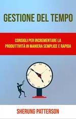 Gestione Del Tempo: Consigli Per Incrementare La Produttività In Maniera Semplice E Rapida