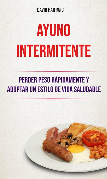 Ayuno Intermitente: Perder Peso Rápidamente Y Adoptar Un Estilo De Vida Saludable.