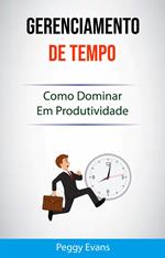 Gerenciamento De Tempo : Como Dominar Em Produtividade