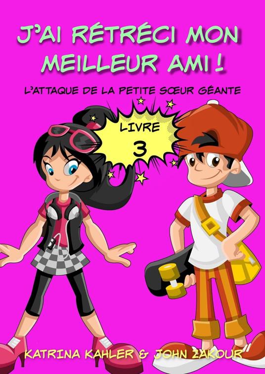 J'ai rétréci mon meilleur ami! - Livre 3 - L'attaque de la petite sœur géante - Katrina Kahler and John Zakour - ebook