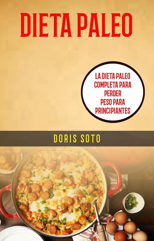 Dieta Paleo : La Dieta Paleo Completa Para Perder Peso Para Principiantes