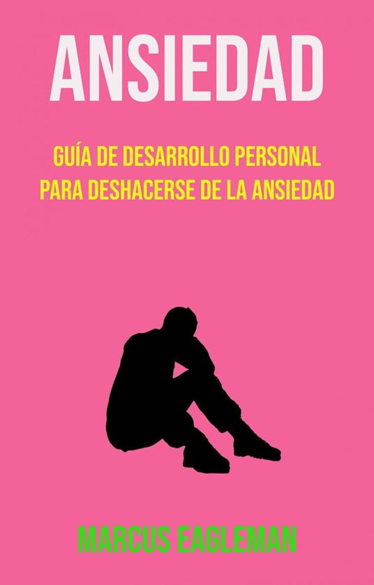 Ansiedad: Guía De Desarrollo Personal Para Deshacerse De La Ansiedad