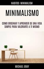 Minimalismo: Como Ordenar Y Aprender De Una Vida Simple Para Valorarte a Ti Mismo (Habitos: Minimalism)