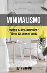 Minimalismo: Pratique A Arte Da Felicidade E De Uma Boa Vida Com Menos