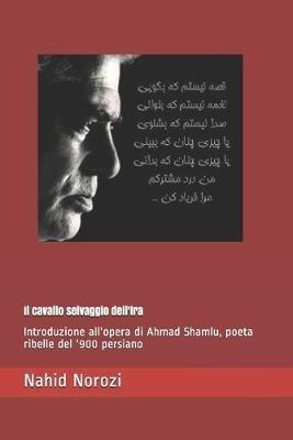 Il cavallo selvaggio dell'ira: Introduzione all'opera di Ahmad Shamlu, poeta ribelle del '900 persiano - Nahid Norozi - cover