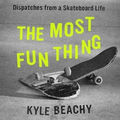 The Most Fun Thing: Dispatches from a Skateboard Life - Kyle Beachy - Libro  in lingua inglese - Grand Central Publishing - | IBS