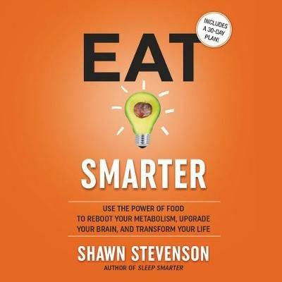 Eat Smarter: Use the Power of Food to Reboot Your Metabolism, Upgrade Your Brain, and Transform Your Life - Shawn Stevenson - cover