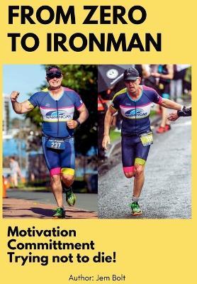 From Zero to Ironman Triathlon: Moving from couch potato to completing an Ironman in 4 months. - Jem Bolt - cover