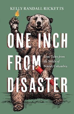 One Inch from Disaster: True Tales from the Wilds of British Columbia - Kelly Randall Ricketts - cover