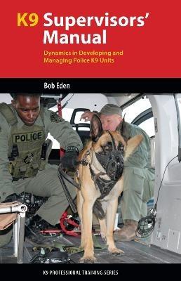 K9 Supervisors' Manual: Dynamics in Developing and Managing Police K9 Units - Robert S Eden - cover
