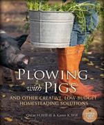 Plowing with Pigs and Other Creative, Low-Budget Homesteading Solutions