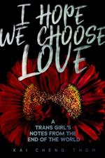 I Hope We Choose Love: A Trans Girl's Notes from the End of the World