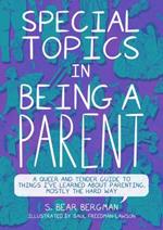 Special Topics in Being a Parent: A Queer and Tender Guide to Things I've Learned About Parenting, Mostly the Hard Way