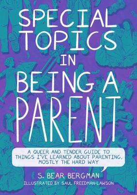 Special Topics in Being a Parent: A Queer and Tender Guide to Things I've Learned About Parenting, Mostly the Hard Way - S. Bear Bergman - cover