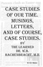 Case Studies of Our Time: Musings, Letters and of Course, Case Studies - By the Learned Dr. W.B. Hachenbracht