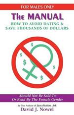 For Males Only: The Manual: How to Avoid Dating & $Ave Thou$and$ of Dollar$