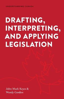 Drafting, Interpreting, and Applying Legislation - John Mark Keyes,Wendy Gordon - cover