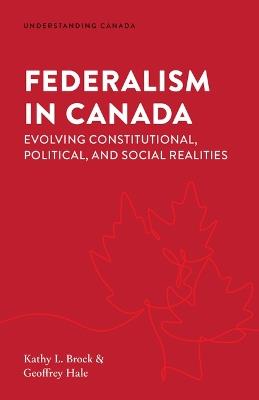 Federalism in Canada: Evolving Constitutional, Political, and Social Realities - Kathy L Brock,Geoffrey Hale - cover