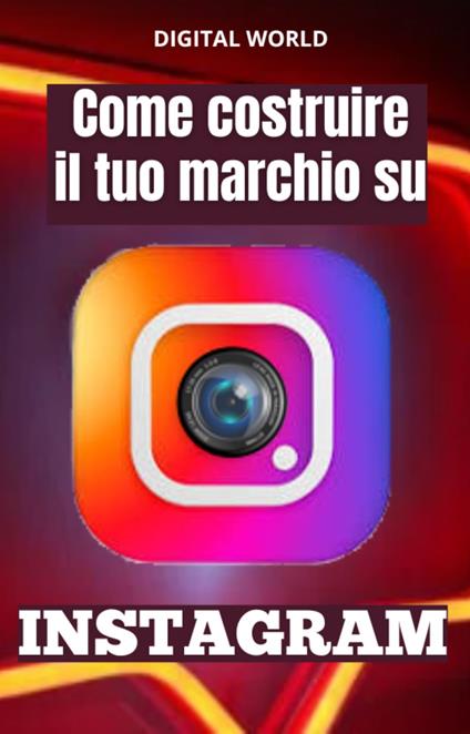 Come costruire il tuo marchio su INSTAGRAM - Digital World - ebook