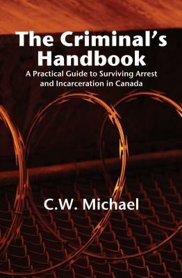 Criminal's Handbook: A Practical Guide to Surviving Arrest & Incarceration in Canada - C W Michael - cover