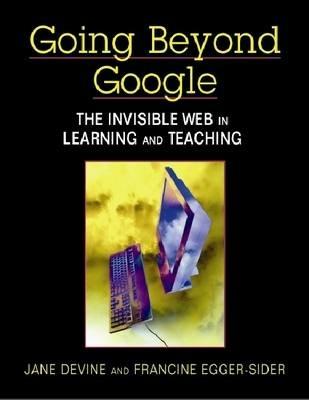Going Beyond Google: The Invisible Web in Learning and Teaching - Jane Devine,Francine Egger-Sider - cover