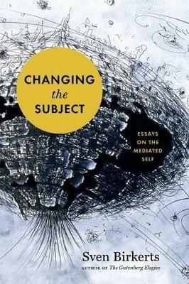 Changing the Subject: Art and Attention in the Internet Age - Sven Birkerts - cover
